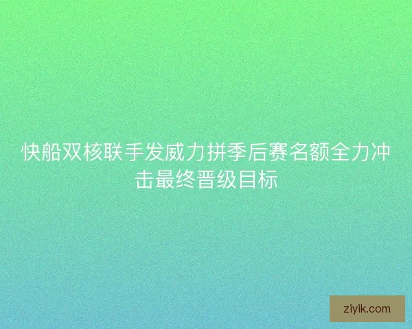 快船双核联手发威力拼季后赛名额全力冲击最终晋级目标