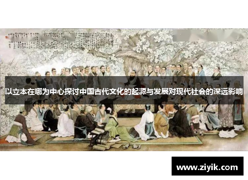 以立本在哪为中心探讨中国古代文化的起源与发展对现代社会的深远影响