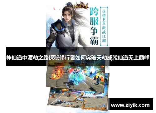神仙道中渡劫之路探秘修行者如何突破天劫成就仙道无上巅峰