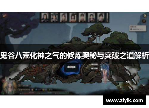 鬼谷八荒化神之气的修炼奥秘与突破之道解析