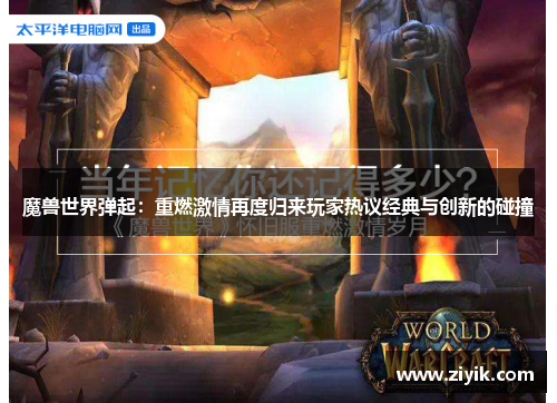 魔兽世界弹起：重燃激情再度归来玩家热议经典与创新的碰撞