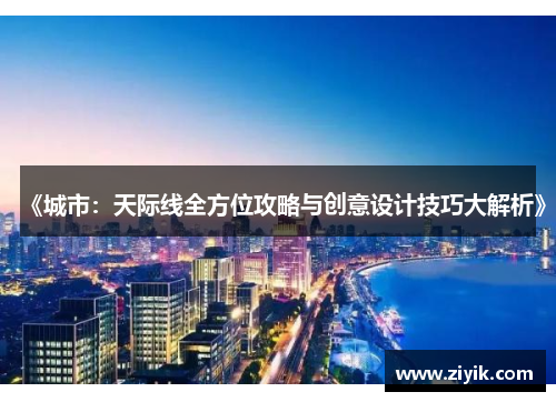 《城市：天际线全方位攻略与创意设计技巧大解析》