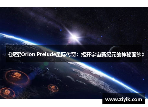《探索Orion Prelude星际传奇：揭开宇宙新纪元的神秘面纱》