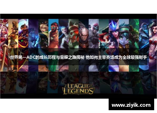 世界第一ADC的成长历程与荣耀之路揭秘 他如何主宰赛场成为全球最强射手